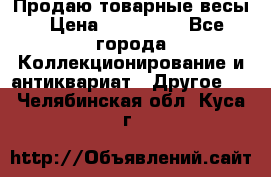 Продаю товарные весы › Цена ­ 100 000 - Все города Коллекционирование и антиквариат » Другое   . Челябинская обл.,Куса г.